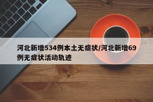 河北新增534例本土无症状/河北新增69例无症状活动轨迹
