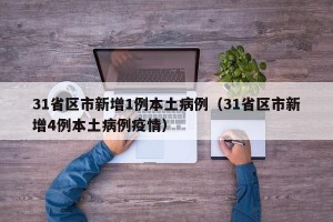 31省区市新增1例本土病例（31省区市新增4例本土病例疫情）