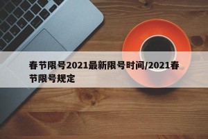春节限号2021最新限号时间/2021春节限号规定