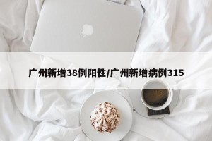 广州新增38例阳性/广州新增病例315