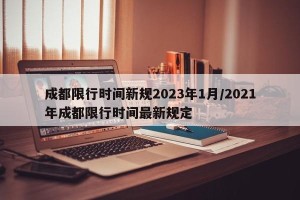 成都限行时间新规2023年1月/2021年成都限行时间最新规定
