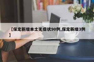 【保定新增本土无症状90例,保定新增3例】