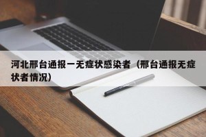 河北邢台通报一无症状感染者（邢台通报无症状者情况）