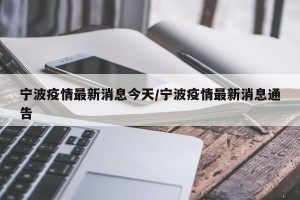 宁波疫情最新消息今天/宁波疫情最新消息通告
