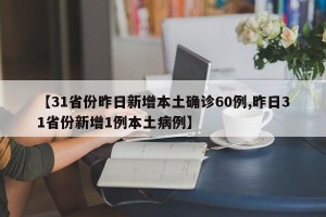 【31省份昨日新增本土确诊60例,昨日31省份新增1例本土病例】