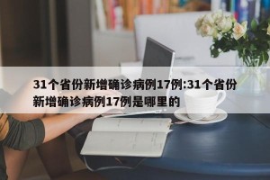 31个省份新增确诊病例17例:31个省份新增确诊病例17例是哪里的