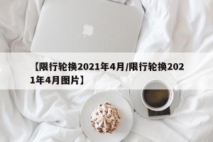 【限行轮换2021年4月/限行轮换2021年4月图片】
