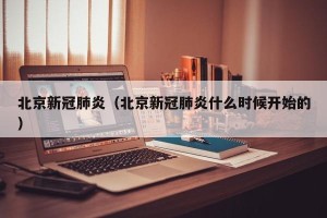 北京新冠肺炎（北京新冠肺炎什么时候开始的）
