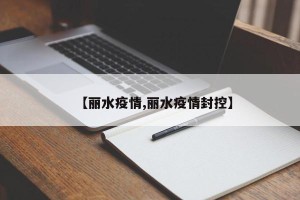 【丽水疫情,丽水疫情封控】
