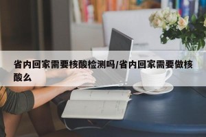 省内回家需要核酸检测吗/省内回家需要做核酸么