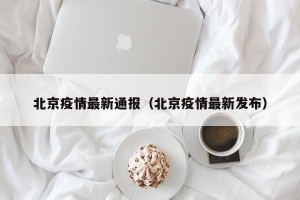 北京疫情最新通报（北京疫情最新发布）