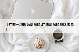 【广西一地调为高风险,广西高风险地区名单】