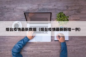 烟台疫情最新数据（烟台疫情最新新增一例）