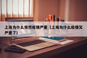 上海为什么突然疫情严重（上海为什么疫情又严重了）