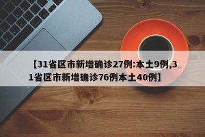【31省区市新增确诊27例:本土9例,31省区市新增确诊76例本土40例】