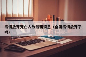 疫情放开死亡人数最新消息（全国疫情放开了吗）