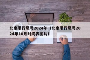 北京限行尾号2024年（北京限行尾号2024年10月时间表图片）