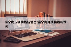 南宁虎丘疫情最新消息/南宁虎邱疫情最新情况