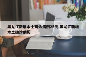 黑龙江新增本土确诊病例25例:黑龙江新增本土确诊病历