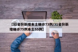 【31省份新增本土确诊73例/31省份新增确诊75例本土55例】