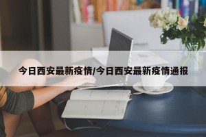 今日西安最新疫情/今日西安最新疫情通报
