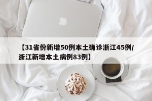 【31省份新增50例本土确诊浙江45例/浙江新增本土病例83例】